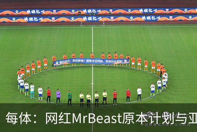 每体：网红MrBeast原本计划与亚马尔拍摄视频，但最终未能成行