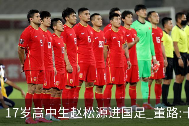 17岁高中生赵松源进国足 董路:十年内或不会再有